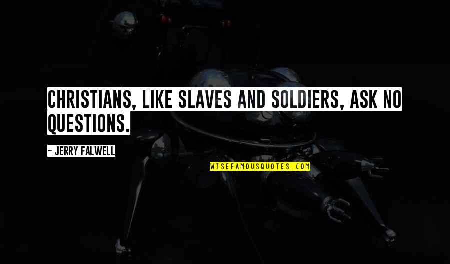 Muwonge Emmanuel Quotes By Jerry Falwell: Christians, like slaves and soldiers, ask no questions. Muwonge Emmanuel Quotes By Jerry Falwell: Christians, like slaves and soldiers, ask no questions.