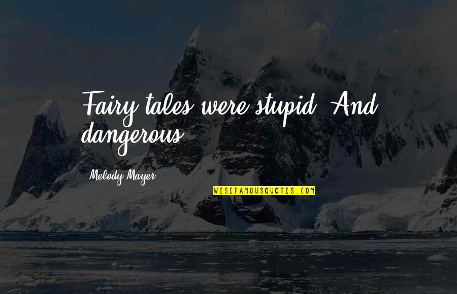 Muyoh Quotes By Melody Mayer: Fairy tales were stupid. And dangerous. Muyoh Quotes By Melody Mayer: Fairy tales were stupid. And dangerous.