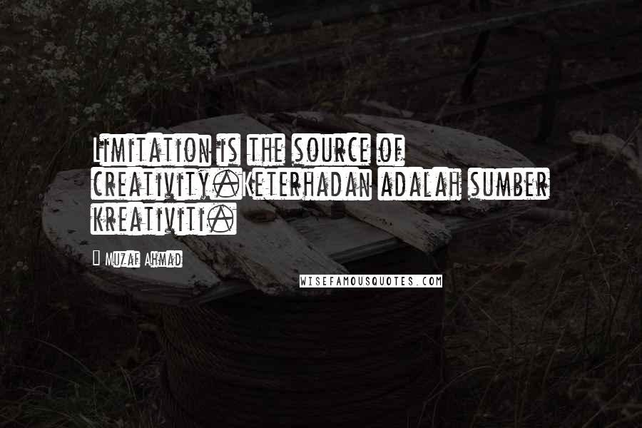 Muzaf Ahmad quotes: Limitation is the source of creativity.Keterhadan adalah sumber kreativiti.