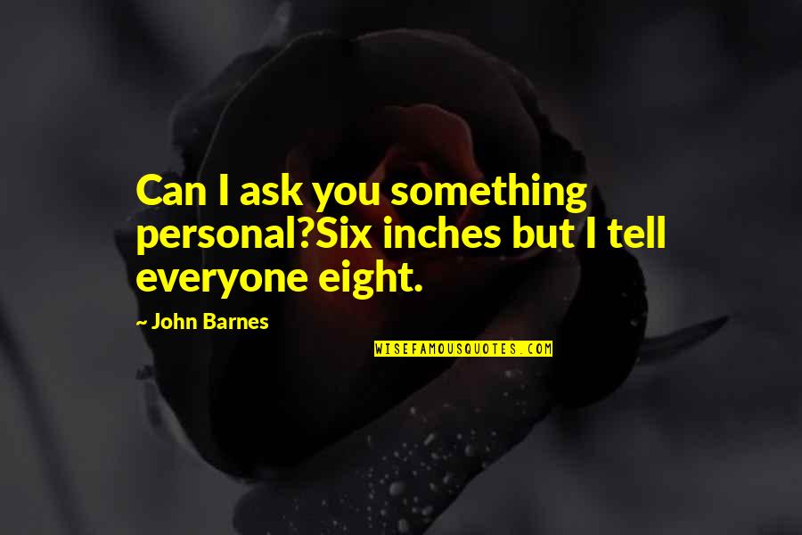 Muziek Tekst Quotes By John Barnes: Can I ask you something personal?Six inches but