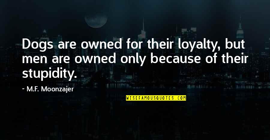 Muziton Quotes By M.F. Moonzajer: Dogs are owned for their loyalty, but men