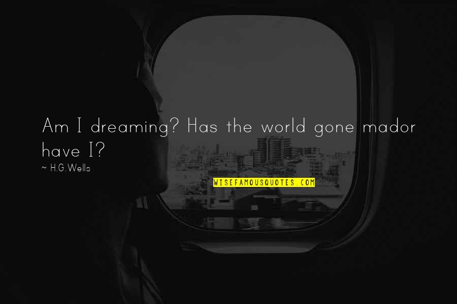 Muzzarelli Farms Quotes By H.G.Wells: Am I dreaming? Has the world gone mador Muzzarelli Farms Quotes By H.G.Wells: Am I dreaming? Has the world gone mador