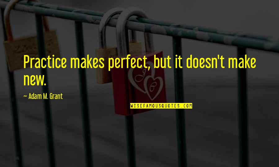 Muzzin Quotes By Adam M. Grant: Practice makes perfect, but it doesn't make new. Muzzin Quotes By Adam M. Grant: Practice makes perfect, but it doesn't make new.