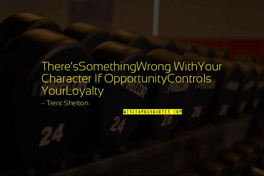 Muzzin Quotes By Trent Shelton: There'sSomethingWrong WithYour Character If OpportunityControls YourLoyalty