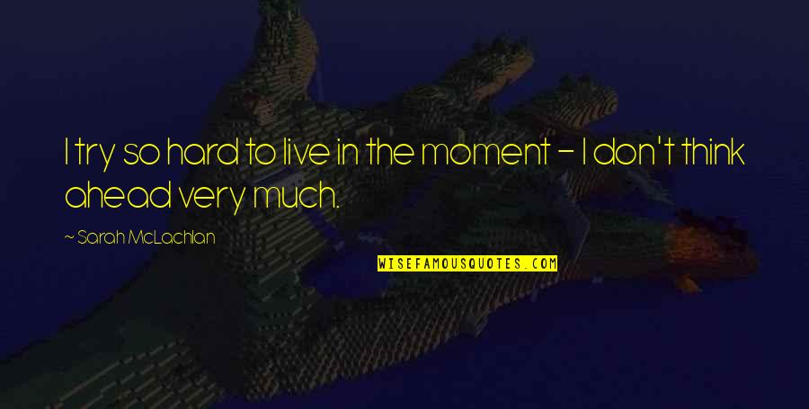 Mvd Locations Quotes By Sarah McLachlan: I try so hard to live in the Mvd Locations Quotes By Sarah McLachlan: I try so hard to live in the
