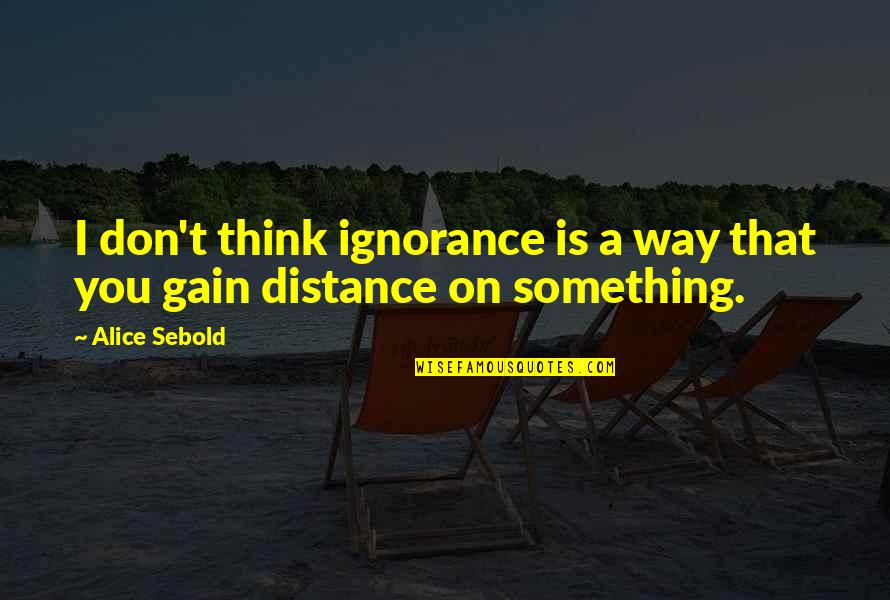 Mvd Now Quotes By Alice Sebold: I don't think ignorance is a way that