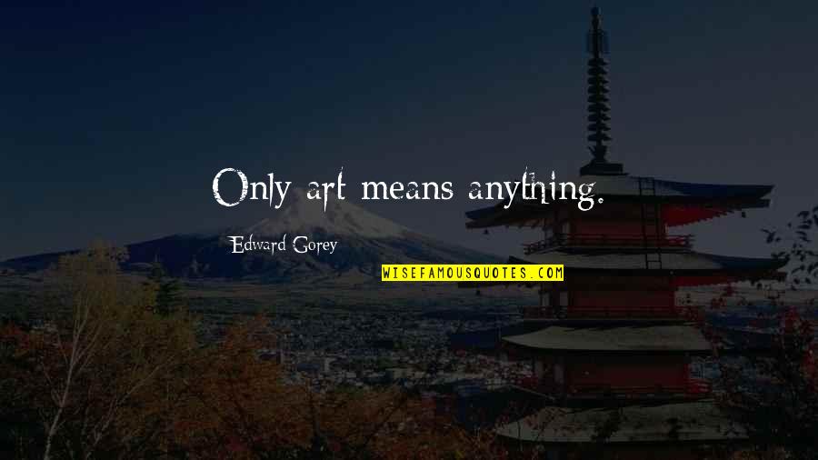 Mvdb Quotes By Edward Gorey: Only art means anything.