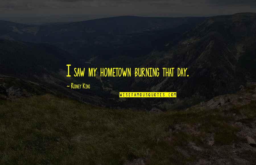 Mvp Baseball 2005 Announcer Quotes By Rodney King: I saw my hometown burning that day. Mvp Baseball 2005 Announcer Quotes By Rodney King: I saw my hometown burning that day.