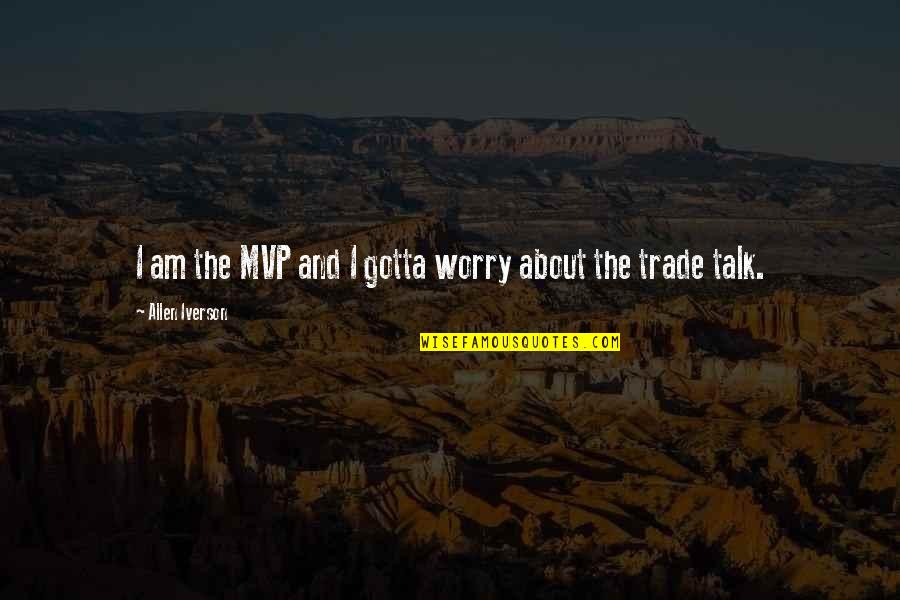 Mvp Quotes By Allen Iverson: I am the MVP and I gotta worry