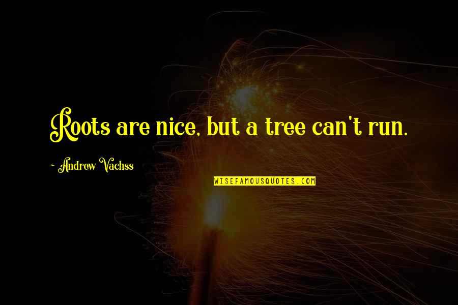 Mw2 Ramirez Quotes By Andrew Vachss: Roots are nice, but a tree can't run. Mw2 Ramirez Quotes By Andrew Vachss: Roots are nice, but a tree can't run.