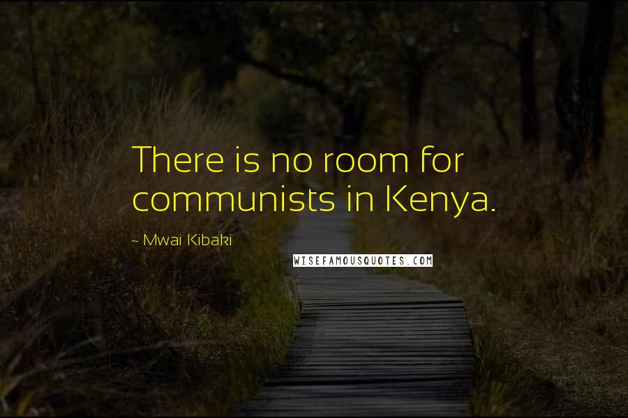 Mwai Kibaki quotes: There is no room for communists in Kenya.
