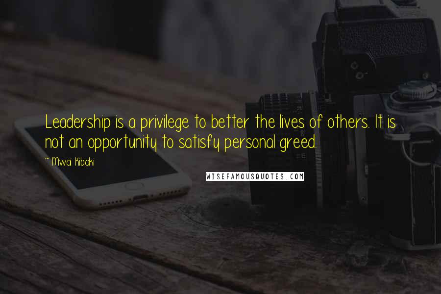 Mwai Kibaki quotes: Leadership is a privilege to better the lives of others. It is not an opportunity to satisfy personal greed.