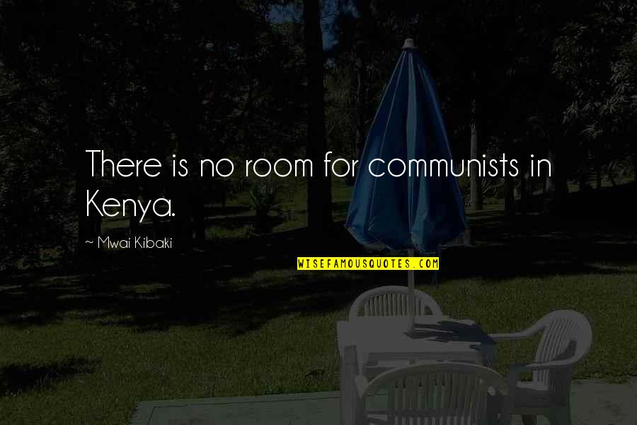 Mwai Kibaki Quotes By Mwai Kibaki: There is no room for communists in Kenya.