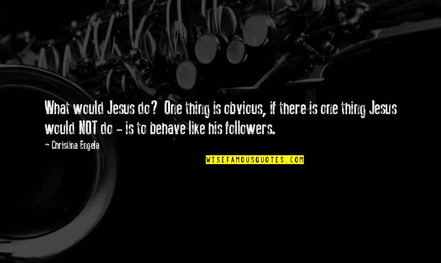 Mwalimu Nyerere Quotes By Christina Engela: What would Jesus do? One thing is obvious, Mwalimu Nyerere Quotes By Christina Engela: What would Jesus do? One thing is obvious,
