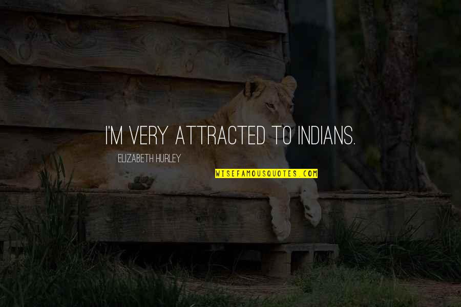 Mwalimu Nyerere Quotes By Elizabeth Hurley: I'm very attracted to Indians. Mwalimu Nyerere Quotes By Elizabeth Hurley: I'm very attracted to Indians.