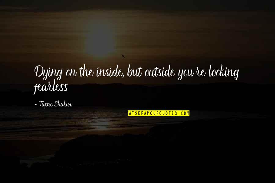Mwalimu Nyerere Quotes By Tupac Shakur: Dying on the inside, but outside you're looking Mwalimu Nyerere Quotes By Tupac Shakur: Dying on the inside, but outside you're looking