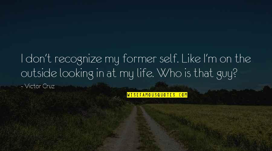 Mwalimu Nyerere Quotes By Victor Cruz: I don't recognize my former self. Like I'm Mwalimu Nyerere Quotes By Victor Cruz: I don't recognize my former self. Like I'm