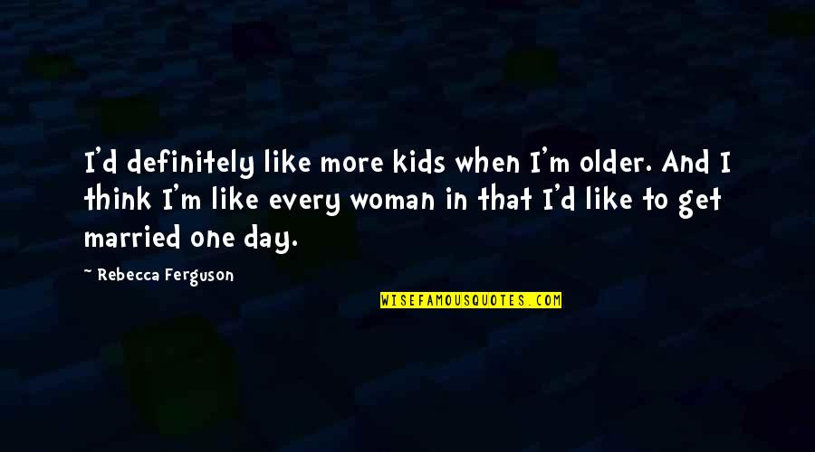 Mwalimu Quotes By Rebecca Ferguson: I'd definitely like more kids when I'm older.