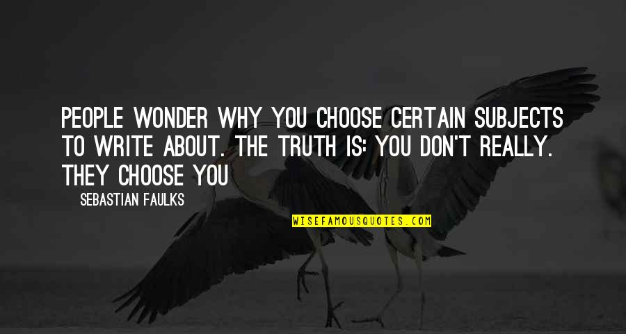 Mwanadamu Aliyezaliwa Quotes By Sebastian Faulks: People wonder why you choose certain subjects to Mwanadamu Aliyezaliwa Quotes By Sebastian Faulks: People wonder why you choose certain subjects to
