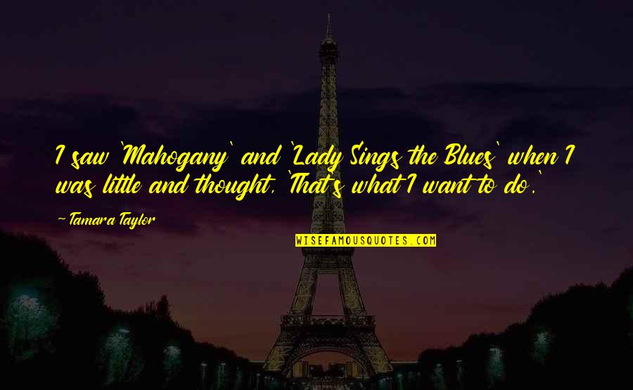 Mwanamke Hulka Quotes By Tamara Taylor: I saw 'Mahogany' and 'Lady Sings the Blues'