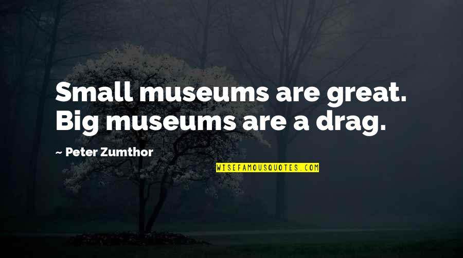 Mwanaume Ni Quotes By Peter Zumthor: Small museums are great. Big museums are a