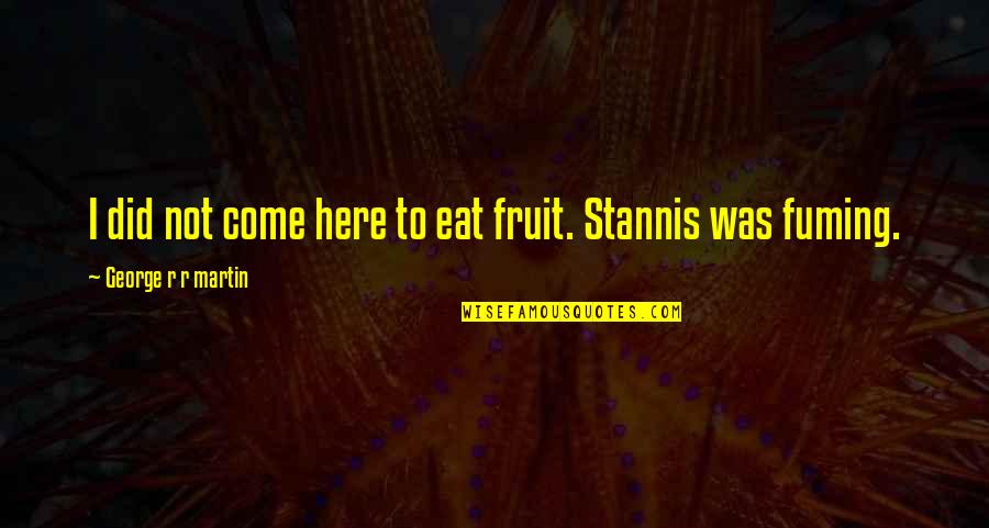 Mwanawasa Bridge Quotes By George R R Martin: I did not come here to eat fruit. Mwanawasa Bridge Quotes By George R R Martin: I did not come here to eat fruit.