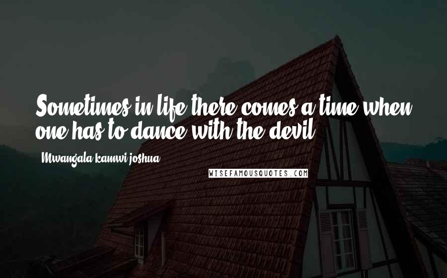 Mwangala Kamwi Joshua quotes: Sometimes in life there comes a time when one has to dance with the devil