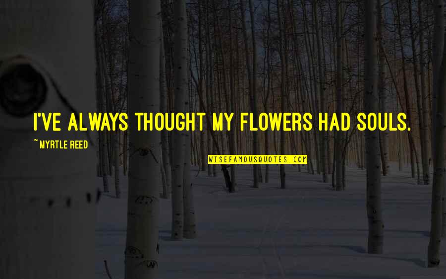 Mwanza By Diamond Quotes By Myrtle Reed: I've always thought my flowers had souls. Mwanza By Diamond Quotes By Myrtle Reed: I've always thought my flowers had souls.