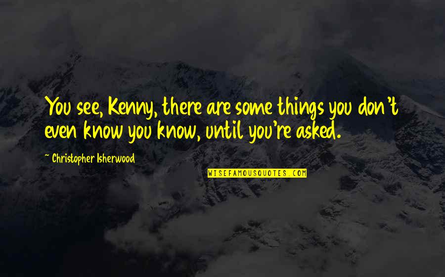 Mwasaving Quotes By Christopher Isherwood: You see, Kenny, there are some things you
