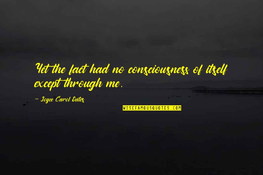 Mwaura Wa Quotes By Joyce Carol Oates: Yet the fact had no consciousness of itself Mwaura Wa Quotes By Joyce Carol Oates: Yet the fact had no consciousness of itself