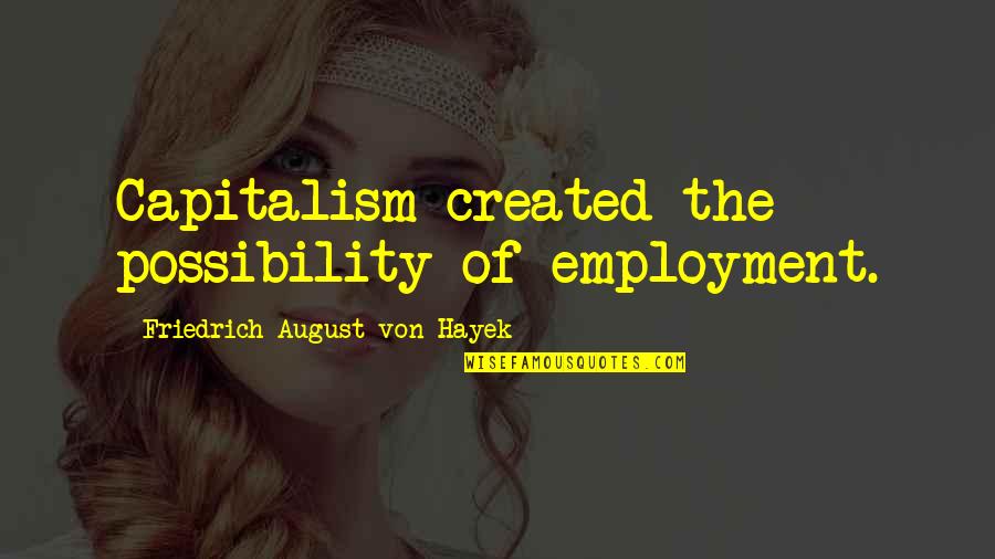 Mwaura Wachira Quotes By Friedrich August Von Hayek: Capitalism created the possibility of employment. Mwaura Wachira Quotes By Friedrich August Von Hayek: Capitalism created the possibility of employment.