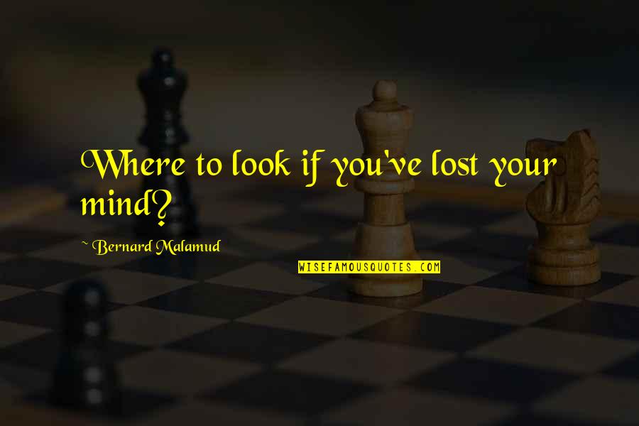 Mwelase Mining Quotes By Bernard Malamud: Where to look if you've lost your mind?