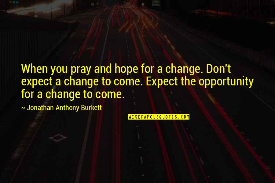 Mwelase Mining Quotes By Jonathan Anthony Burkett: When you pray and hope for a change.
