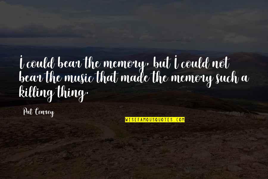 Mwema Quotes By Pat Conroy: I could bear the memory, but I could Mwema Quotes By Pat Conroy: I could bear the memory, but I could