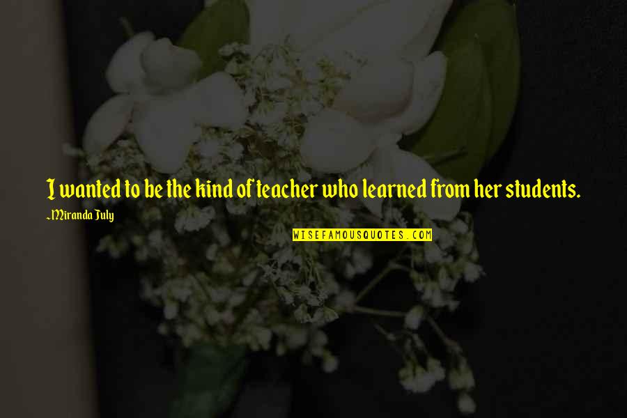 Mwendwa Wakwa Quotes By Miranda July: I wanted to be the kind of teacher