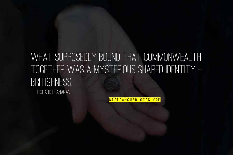 Mwithhotass Quotes By Richard Flanagan: What supposedly bound that Commonwealth together was a Mwithhotass Quotes By Richard Flanagan: What supposedly bound that Commonwealth together was a