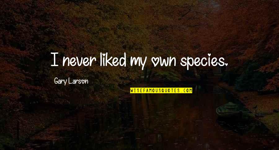 Mx518 Quotes By Gary Larson: I never liked my own species. Mx518 Quotes By Gary Larson: I never liked my own species.
