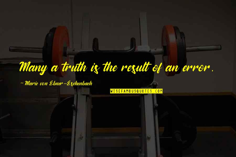 Mx518 Quotes By Marie Von Ebner-Eschenbach: Many a truth is the result of an Mx518 Quotes By Marie Von Ebner-Eschenbach: Many a truth is the result of an