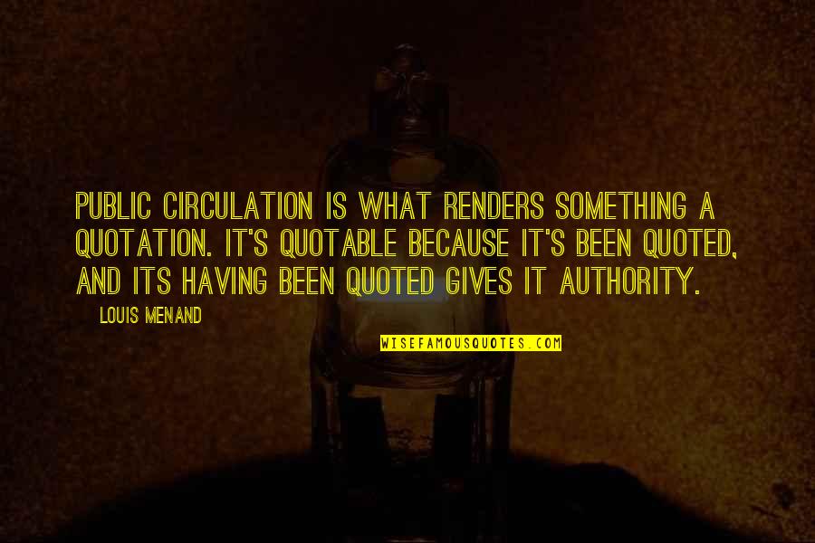 Mxc Quotes By Louis Menand: Public circulation is what renders something a quotation. Mxc Quotes By Louis Menand: Public circulation is what renders something a quotation.