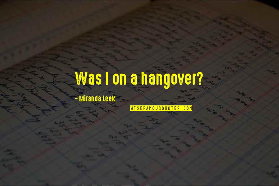 Mxolisi Mbethe Quotes By Miranda Leek: Was I on a hangover? Mxolisi Mbethe Quotes By Miranda Leek: Was I on a hangover?