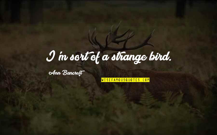 My 18th Bday Quotes By Ann Bancroft: I'm sort of a strange bird. My 18th Bday Quotes By Ann Bancroft: I'm sort of a strange bird.