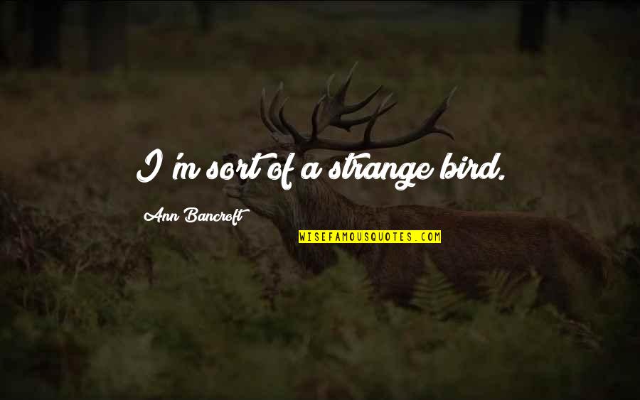 My 18th Bday Quotes By Ann Bancroft: I'm sort of a strange bird.