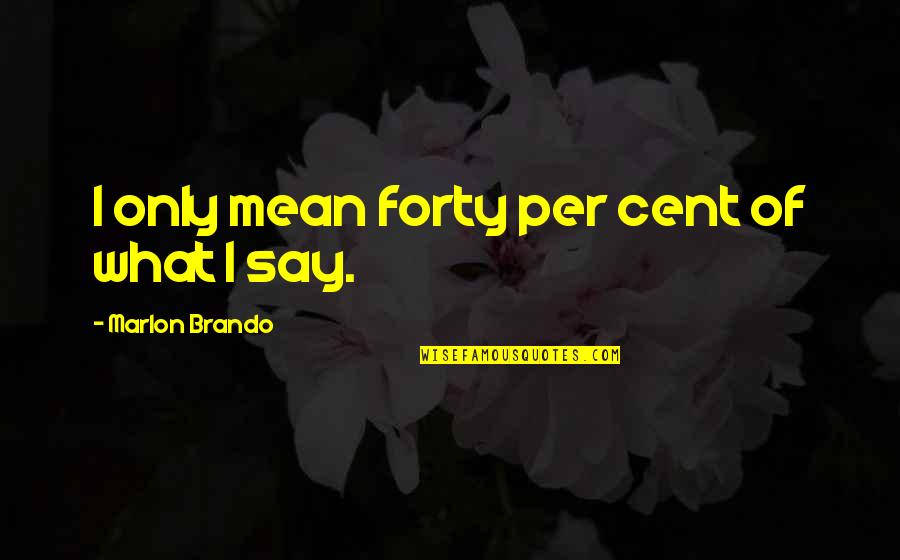 My 2 Cents Quotes By Marlon Brando: I only mean forty per cent of what
