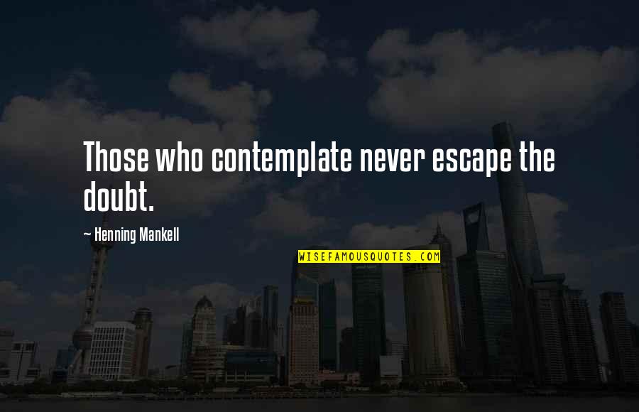 My 2 Year Old Son Quotes By Henning Mankell: Those who contemplate never escape the doubt.