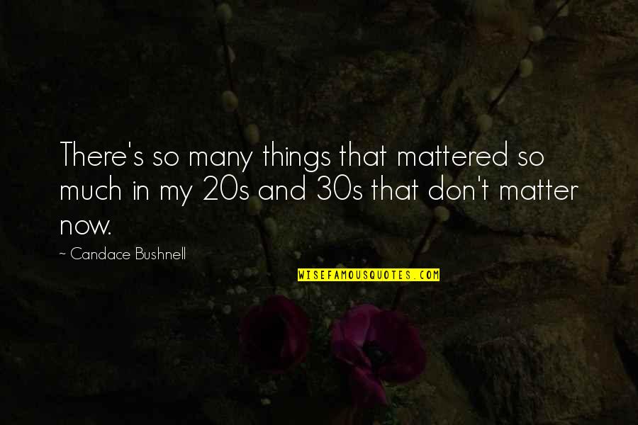 My 20s Quotes By Candace Bushnell: There's so many things that mattered so much