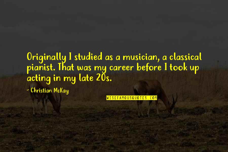 My 20s Quotes By Christian McKay: Originally I studied as a musician, a classical