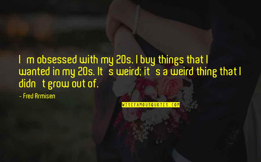 My 20s Quotes By Fred Armisen: I'm obsessed with my 20s. I buy things