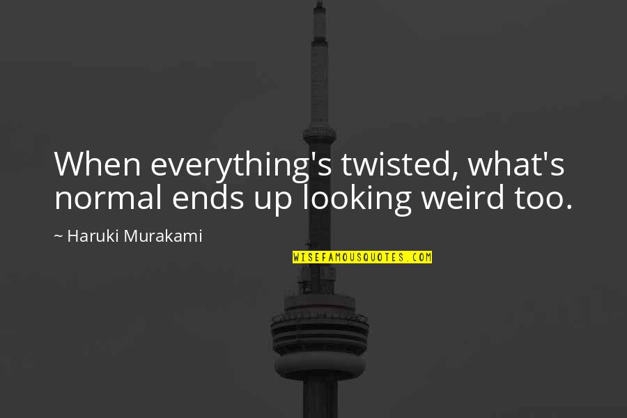 My 21 Birthday Quotes By Haruki Murakami: When everything's twisted, what's normal ends up looking