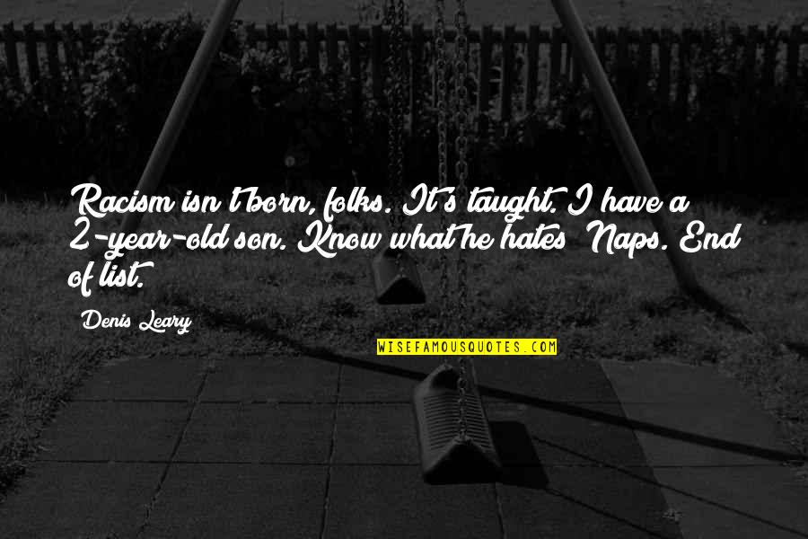 My 4 Year Old Son Quotes By Denis Leary: Racism isn't born, folks. It's taught. I have My 4 Year Old Son Quotes By Denis Leary: Racism isn't born, folks. It's taught. I have