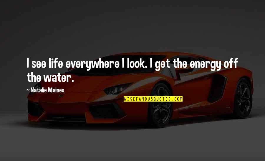 My 911 Quotes By Natalie Maines: I see life everywhere I look. I get My 911 Quotes By Natalie Maines: I see life everywhere I look. I get